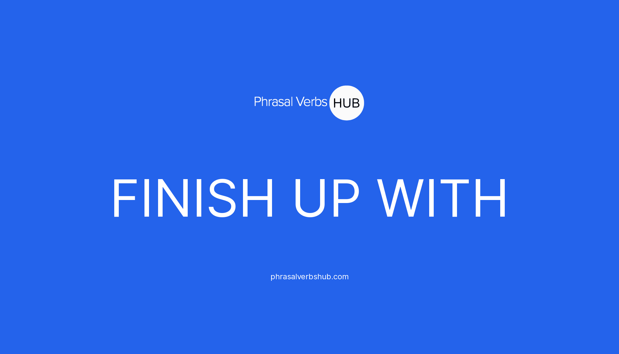 FINISH UP WITH Phrasal Verb Meaning & Examples